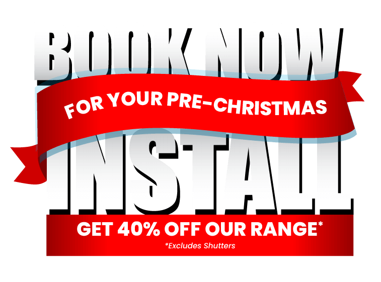 Book now for your pre-christmas install - get 40% off our range exluding shutters